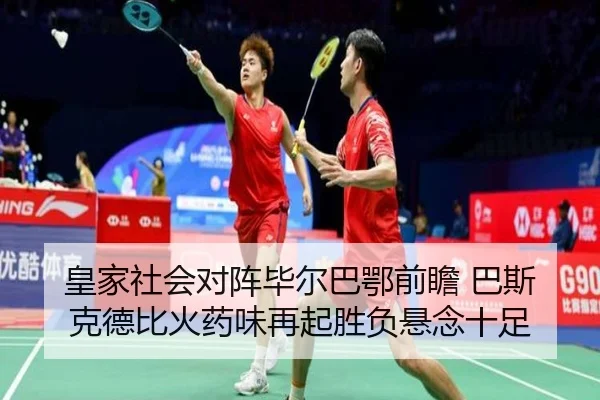皇家社会对阵毕尔巴鄂前瞻 巴斯克德比火药味再起胜负悬念十足