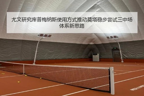 尤文研究库普梅纳斯使用方式推动莫塔稳步尝试三中场体系新思路