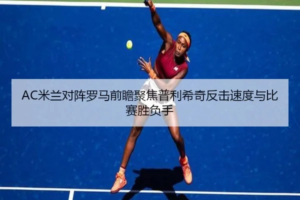 AC米兰对阵罗马前瞻聚焦普利希奇反击速度与比赛胜负手
