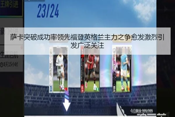 萨卡突破成功率领先福登英格兰主力之争愈发激烈引发广泛关注